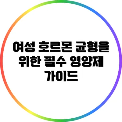 여성 호르몬 균형을 위한 필수 영양제 가이드
