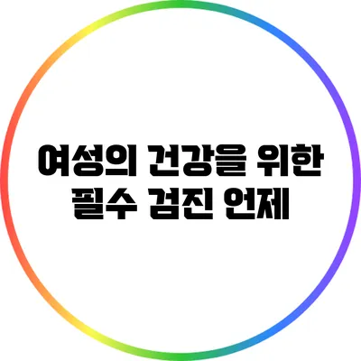 여성의 건강을 위한 필수 검진: 언제