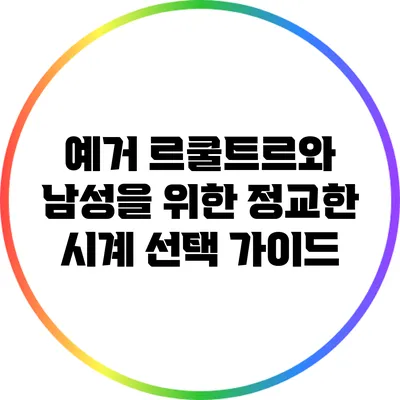 예거 르쿨트르와 남성을 위한 정교한 시계 선택 가이드