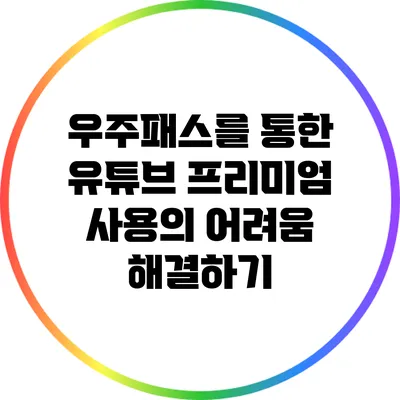 우주패스를 통한 유튜브 프리미엄 사용의 어려움 해결하기