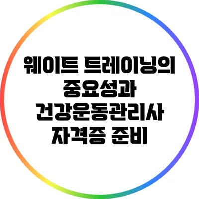 웨이트 트레이닝의 중요성과 건강운동관리사 자격증 준비