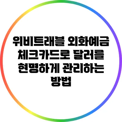 위비트래블 외화예금 체크카드로 달러를 현명하게 관리하는 방법