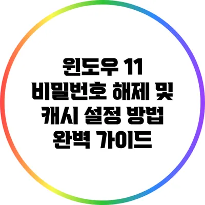 윈도우 11 비밀번호 해제 및 캐시 설정 방법 완벽 가이드