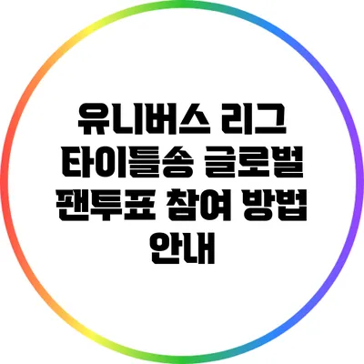 유니버스 리그 타이틀송 글로벌 팬투표 참여 방법 안내