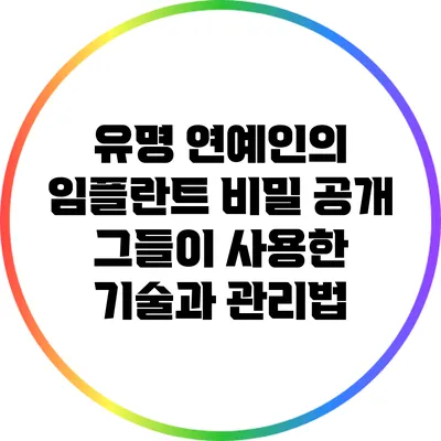 유명 연예인의 임플란트 비밀 공개: 그들이 사용한 기술과 관리법