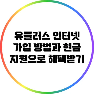 유플러스 인터넷 가입 방법과 현금 지원으로 혜택받기