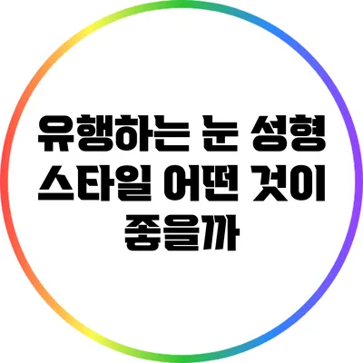 유행하는 눈 성형 스타일: 어떤 것이 좋을까?