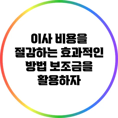이사 비용을 절감하는 효과적인 방법: 보조금을 활용하자