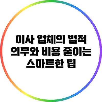 이사 업체의 법적 의무와 비용 줄이는 스마트한 팁
