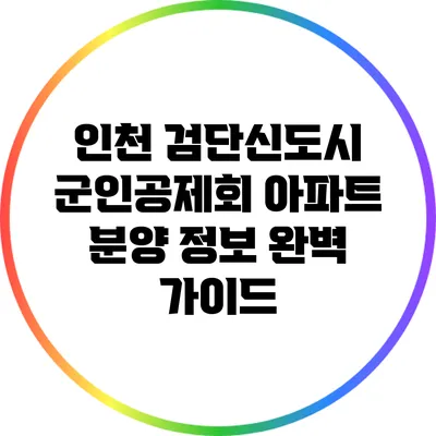 인천 검단신도시 군인공제회 아파트 분양 정보 완벽 가이드