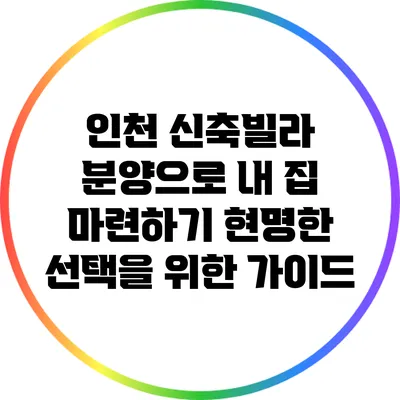 인천 신축빌라 분양으로 내 집 마련하기: 현명한 선택을 위한 가이드