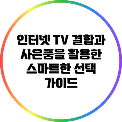인터넷 TV 결합과 사은품을 활용한 스마트한 선택 가이드