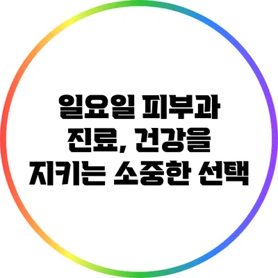 일요일 피부과 진료, 건강을 지키는 소중한 선택