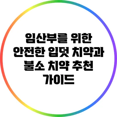 임산부를 위한 안전한 입덧 치약과 불소 치약 추천 가이드