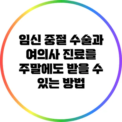 임신 중절 수술과 여의사 진료를 주말에도 받을 수 있는 방법