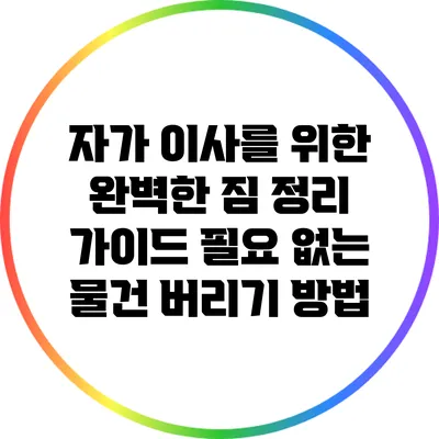 자가 이사를 위한 완벽한 짐 정리 가이드: 필요 없는 물건 버리기 방법