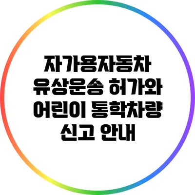 자가용자동차 유상운송 허가와 어린이 통학차량 신고 안내