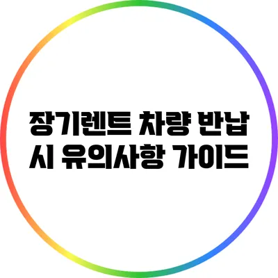장기렌트 차량 반납 시 유의사항 가이드