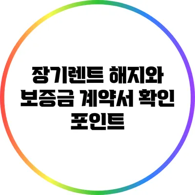 장기렌트 해지와 보증금: 계약서 확인 포인트