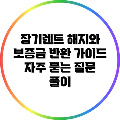 장기렌트 해지와 보증금 반환 가이드: 자주 묻는 질문 풀이