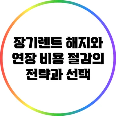 장기렌트 해지와 연장: 비용 절감의 전략과 선택