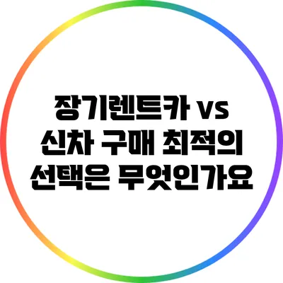 장기렌트카 vs 신차 구매: 최적의 선택은 무엇인가요?