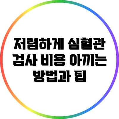 저렴하게 심혈관 검사 비용 아끼는 방법과 팁