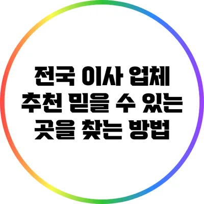 전국 이사 업체 추천: 믿을 수 있는 곳을 찾는 방법
