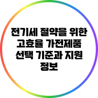 전기세 절약을 위한 고효율 가전제품 선택 기준과 지원 정보