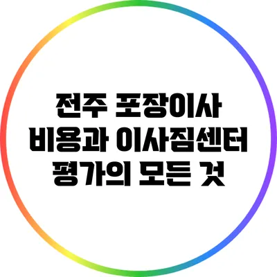 전주 포장이사 비용과 이사짐센터 평가의 모든 것