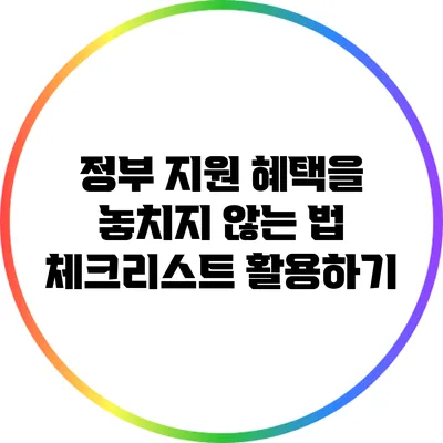 정부 지원 혜택을 놓치지 않는 법: 체크리스트 활용하기