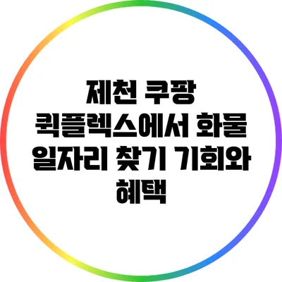 제천 쿠팡 퀵플렉스에서 화물 일자리 찾기: 기회와 혜택