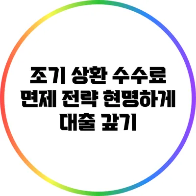조기 상환 수수료 면제 전략: 현명하게 대출 갚기