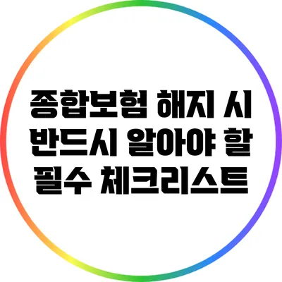 종합보험 해지 시 반드시 알아야 할 필수 체크리스트