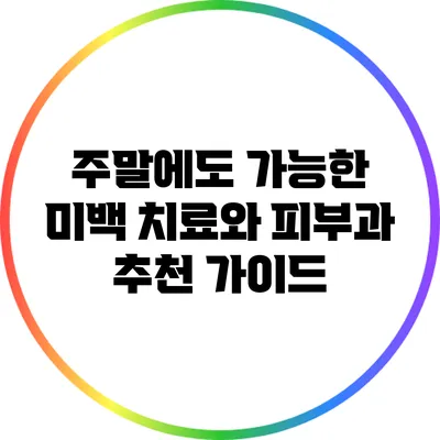 주말에도 가능한 미백 치료와 피부과 추천 가이드