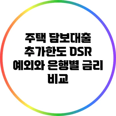 주택 담보대출 추가한도: DSR 예외와 은행별 금리 비교
