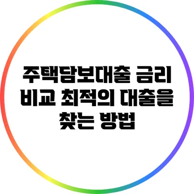 주택담보대출 금리 비교: 최적의 대출을 찾는 방법