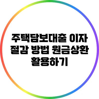 주택담보대출 이자 절감 방법: 원금상환 활용하기