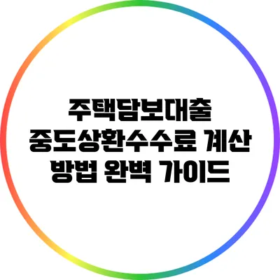 주택담보대출 중도상환수수료 계산 방법 완벽 가이드