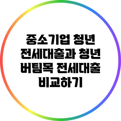 중소기업 청년 전세대출과 청년 버팀목 전세대출 비교하기