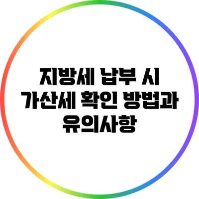 지방세 납부 시 가산세 확인 방법과 유의사항