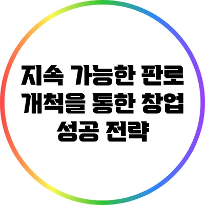 지속 가능한 판로 개척을 통한 창업 성공 전략