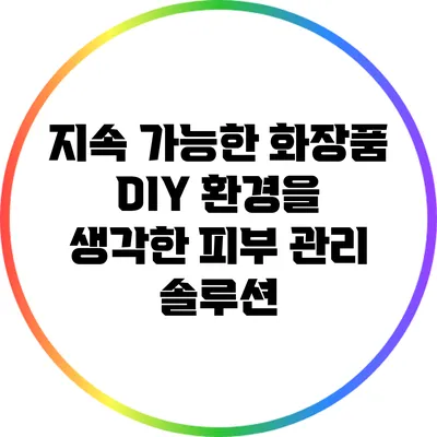 지속 가능한 화장품 DIY: 환경을 생각한 피부 관리 솔루션