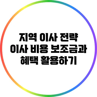 지역 이사 전략: 이사 비용 보조금과 혜택 활용하기