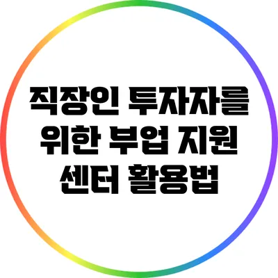 직장인 투자자를 위한 부업 지원 센터 활용법