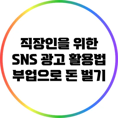 직장인을 위한 SNS 광고 활용법: 부업으로 돈 벌기