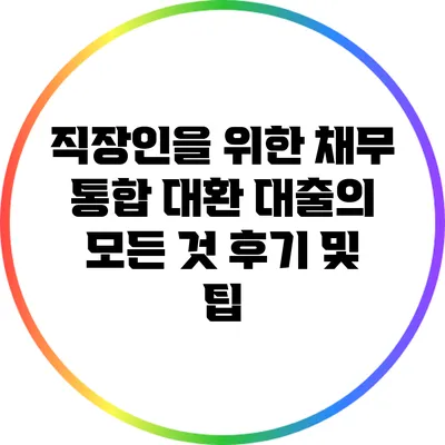 직장인을 위한 채무 통합 대환 대출의 모든 것: 후기 및 팁