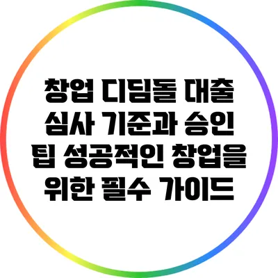 창업 디딤돌 대출 심사 기준과 승인 팁: 성공적인 창업을 위한 필수 가이드