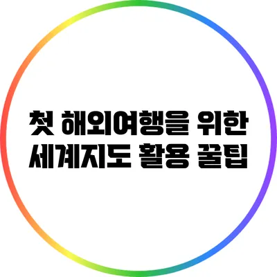 첫 해외여행을 위한 세계지도 활용 꿀팁