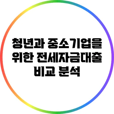 청년과 중소기업을 위한 전세자금대출 비교 분석